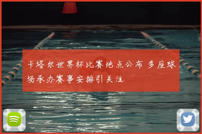 卡塔尔世界杯比赛地点公布 多座球场承办赛事安排引关注