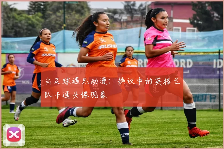 当足球遇见动漫:热议中的英格兰队卡通头像现象