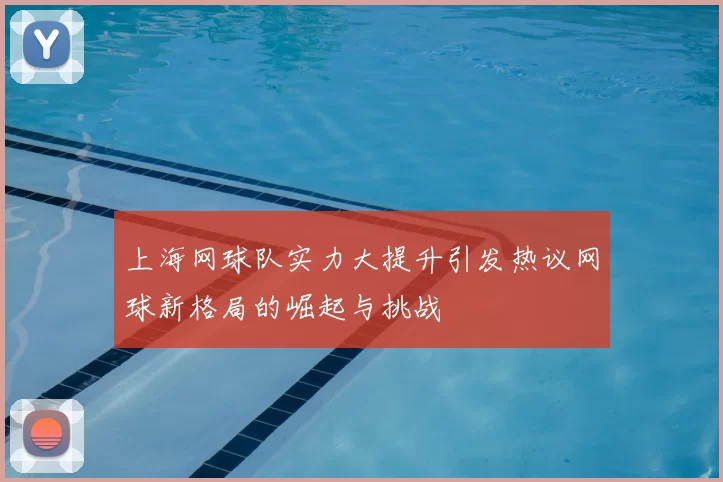 上海网球队实力大提升引发热议网球新格局的崛起与挑战
