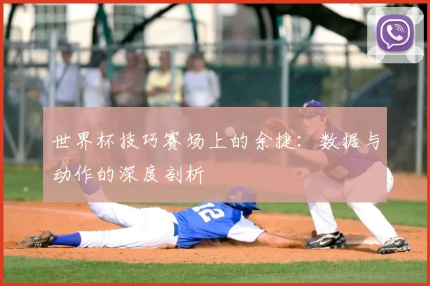世界杯技巧赛场上的余捷：数据与动作的深度剖析