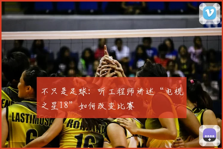 不只是足球:听工程师讲述“电视之星18”如何改变比赛