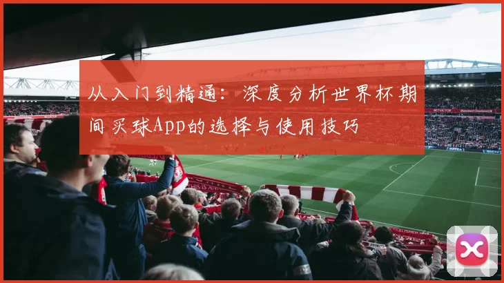 从入门到精通:深度分析世界杯期间买球App的选择与使用技巧