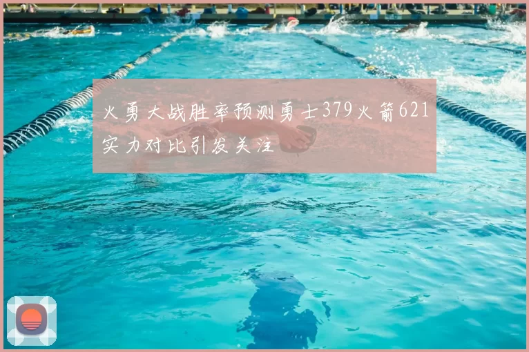 火勇大战胜率预测勇士379火箭621实力对比引发关注