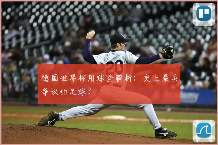 德国世界杯用球全解析:史上最具争议的足球?