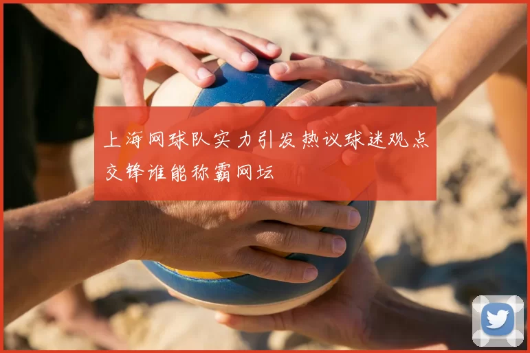 上海网球队实力引发热议球迷观点交锋谁能称霸网坛