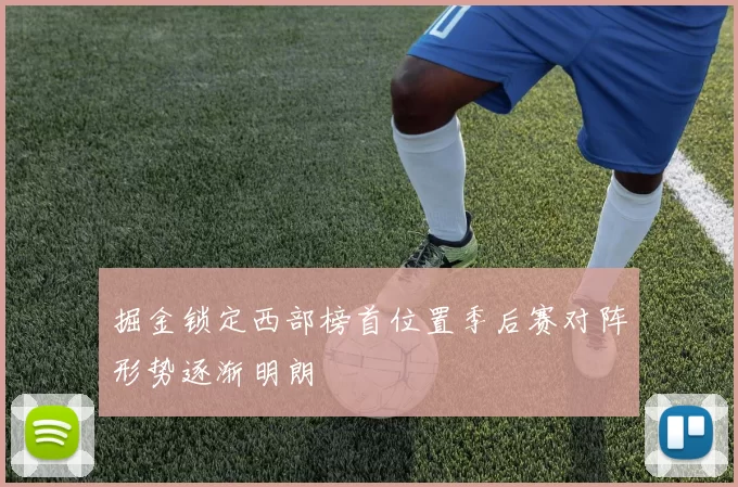 掘金锁定西部榜首位置季后赛对阵形势逐渐明朗