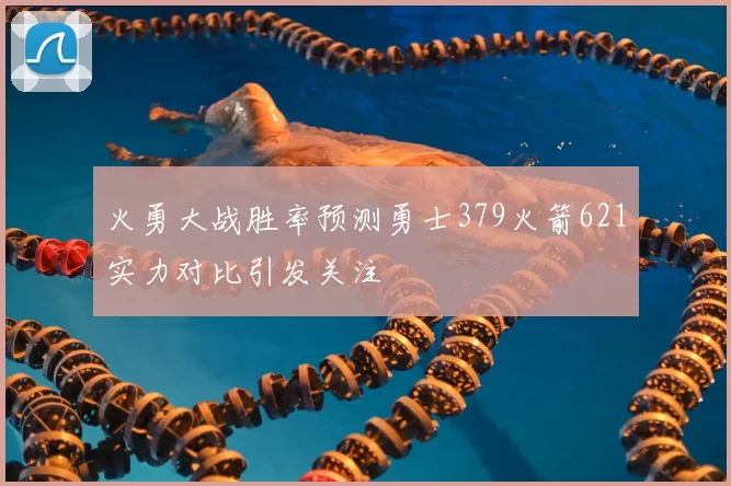 火勇大战胜率预测勇士379火箭621实力对比引发关注