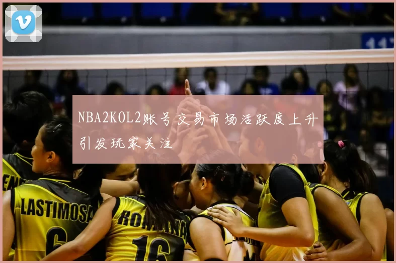 NBA2KOL2账号交易市场活跃度上升引发玩家关注