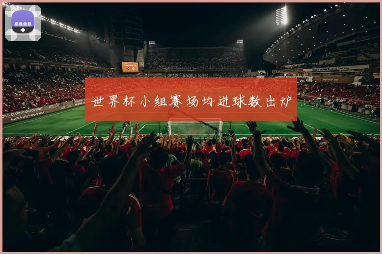世界杯小组赛场均进球数出炉