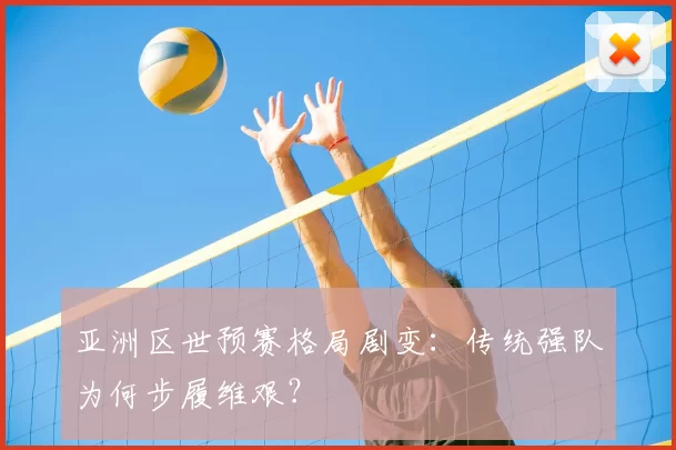 亚洲区世预赛格局剧变:传统强队为何步履维艰?