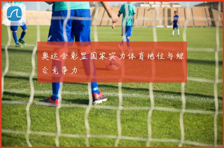 奥运会彰显国家实力体育地位与综合竞争力
