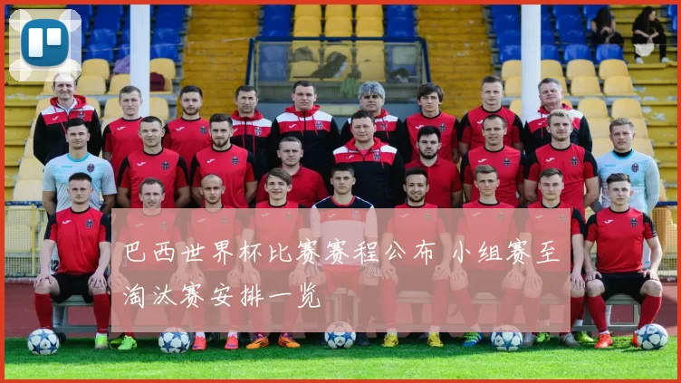 巴西世界杯比赛赛程公布 小组赛至淘汰赛安排一览