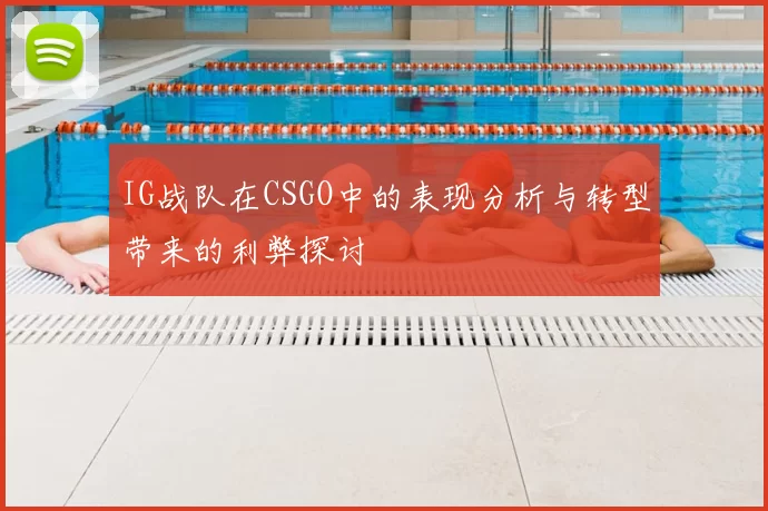 IG战队在CSGO中的表现分析与转型带来的利弊探讨