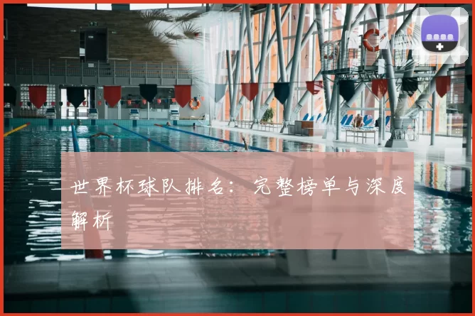 世界杯球队排名:完整榜单与深度解析