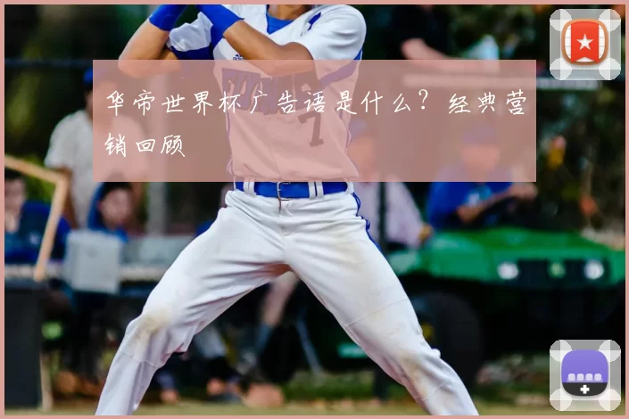 华帝世界杯广告语是什么?经典营销回顾