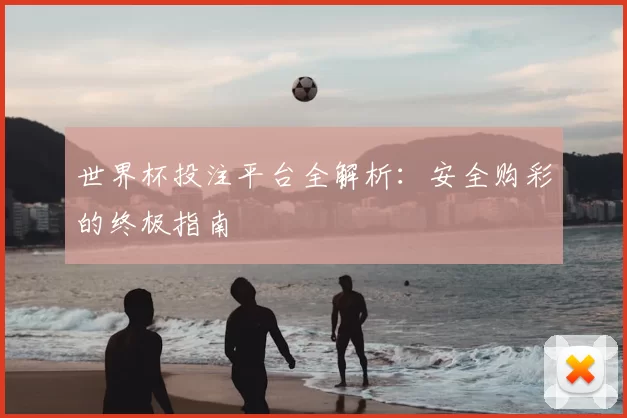 世界杯投注平台全解析:安全购彩的终极指南