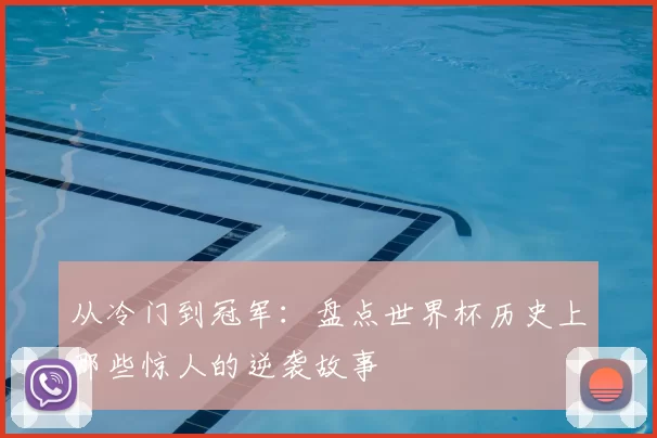 从冷门到冠军:盘点世界杯历史上那些惊人的逆袭故事
