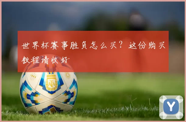 世界杯赛事胜负怎么买?这份购买教程请收好