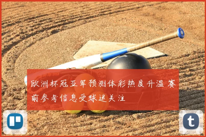 欧洲杯冠亚军预测体彩热度升温 赛前参考信息受球迷关注