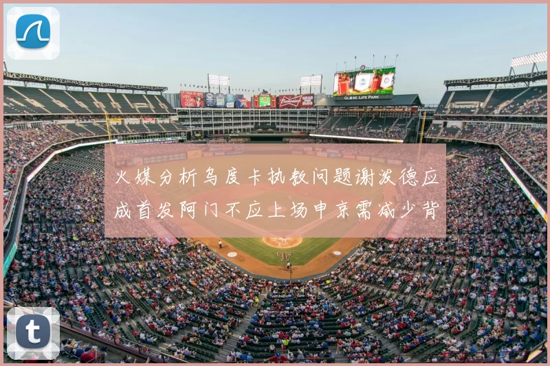 火媒分析乌度卡执教问题谢泼德应成首发阿门不应上场申京需减少背打次数
