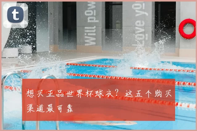 想买正品世界杯球衣？这五个购买渠道最可靠