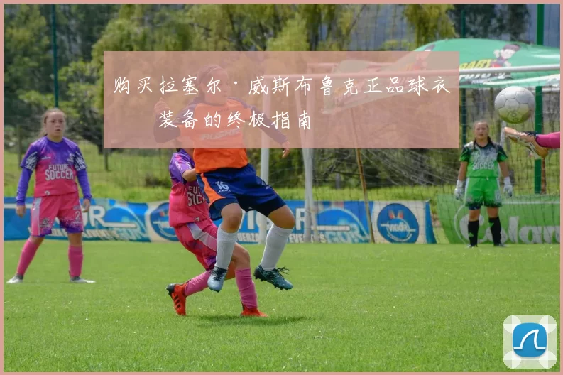 购买拉塞尔·威斯布鲁克正品球衣与装备的终极指南