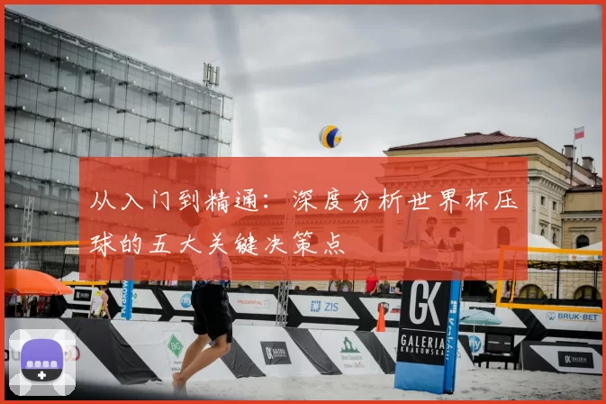 从入门到精通:深度分析世界杯压球的五大关键决策点