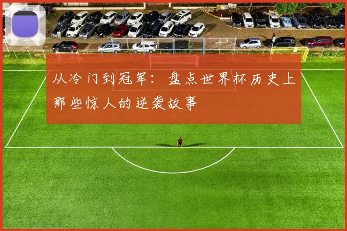 从冷门到冠军:盘点世界杯历史上那些惊人的逆袭故事