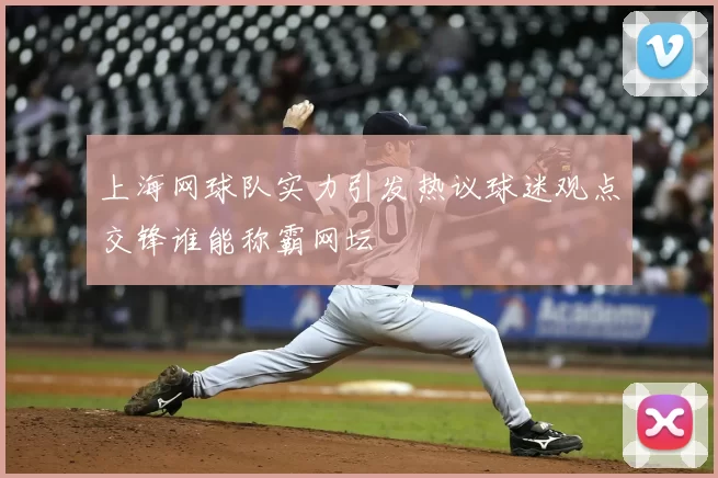 上海网球队实力引发热议球迷观点交锋谁能称霸网坛