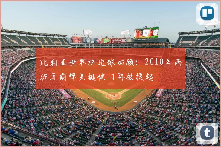 比利亚世界杯进球回顾：2010年西班牙前锋关键破门再被提起