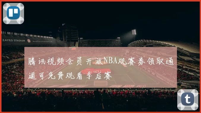 腾讯视频会员开放NBA观赛券领取通道可免费观看季后赛