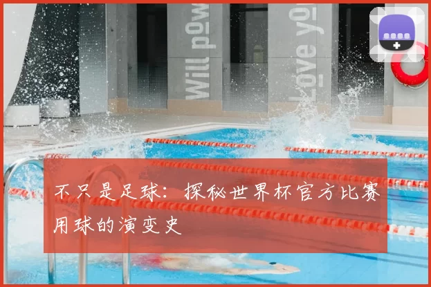 不只是足球:探秘世界杯官方比赛用球的演变史