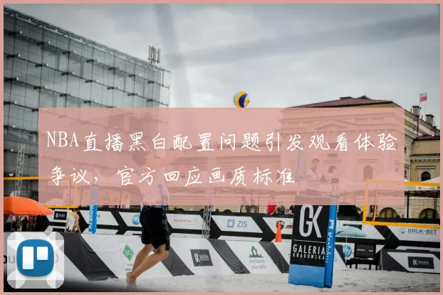 NBA直播黑白配置问题引发观看体验争议，官方回应画质标准