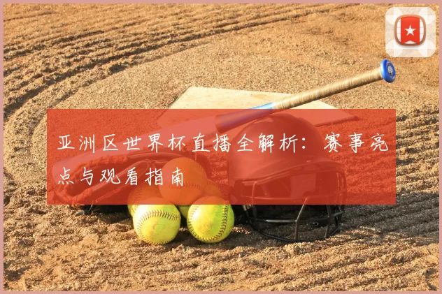 亚洲区世界杯直播全解析:赛事亮点与观看指南