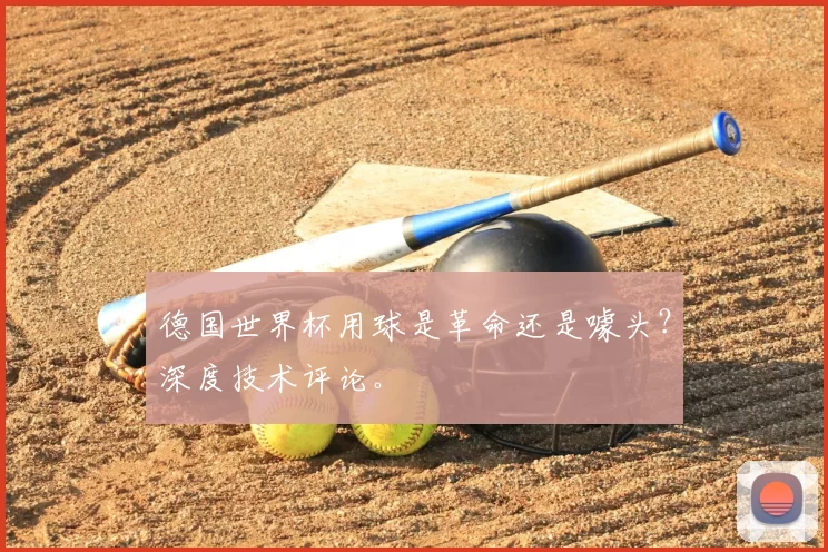 德国世界杯用球是革命还是噱头?深度技术评论。