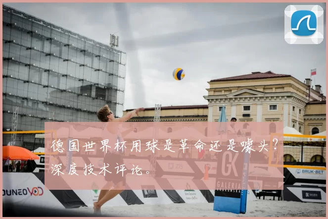 德国世界杯用球是革命还是噱头？深度技术评论。