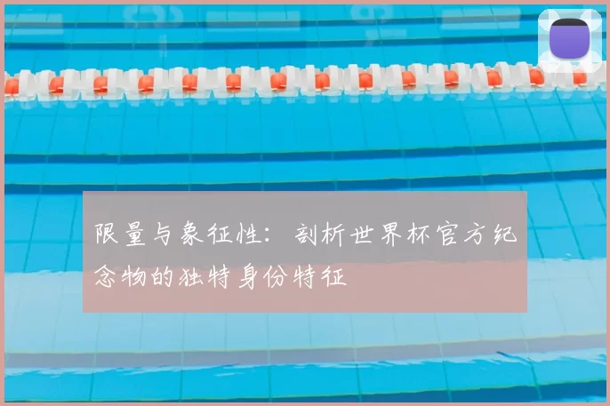 限量与象征性：剖析世界杯官方纪念物的独特身份特征