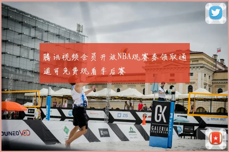 腾讯视频会员开放NBA观赛券领取通道可免费观看季后赛