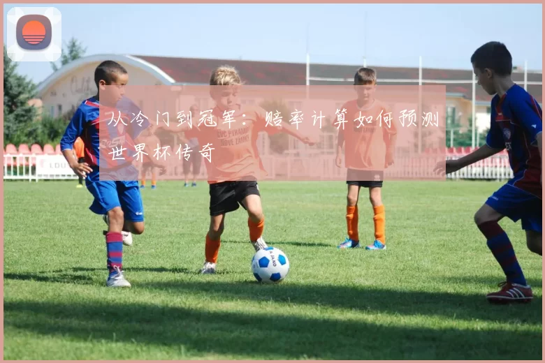 从冷门到冠军:赔率计算如何预测世界杯传奇