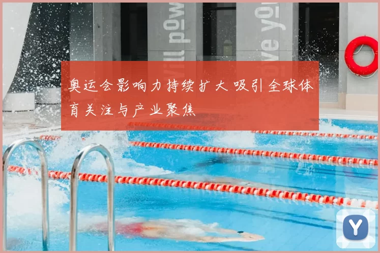 奥运会影响力持续扩大 吸引全球体育关注与产业聚焦