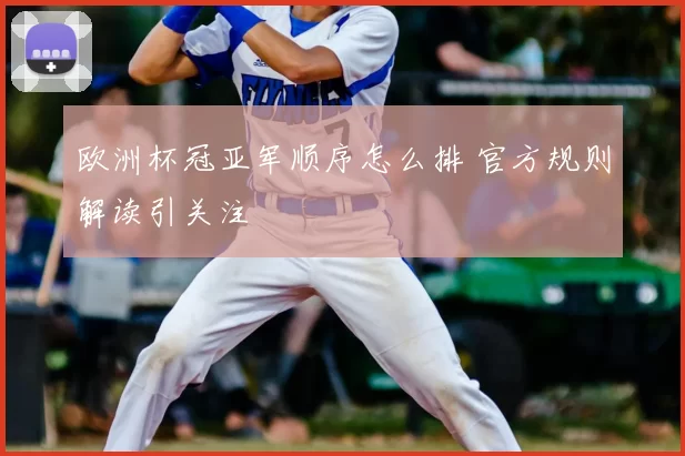 欧洲杯冠亚军顺序怎么排 官方规则解读引关注