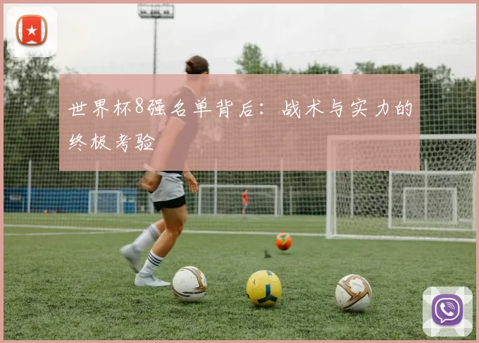 世界杯8强名单背后：战术与实力的终极考验