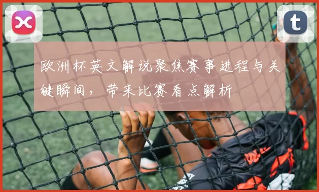 欧洲杯英文解说聚焦赛事进程与关键瞬间，带来比赛看点解析