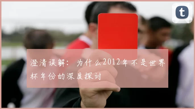 澄清误解:为什么2012年不是世界杯年份的深度探讨