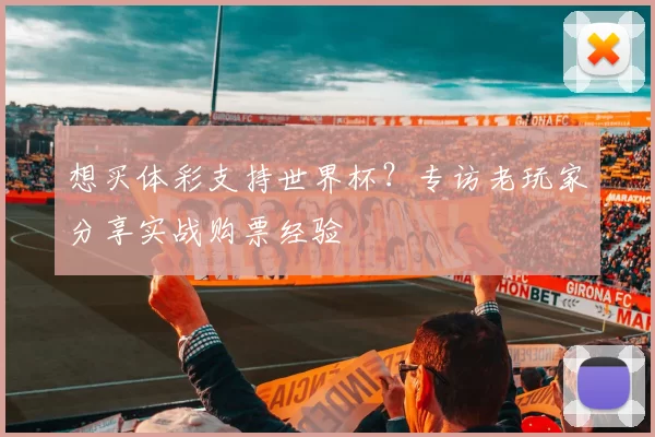 想买体彩支持世界杯?专访老玩家分享实战购票经验