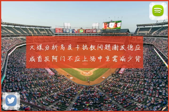 火媒分析乌度卡执教问题谢泼德应成首发阿门不应上场申京需减少背打次数