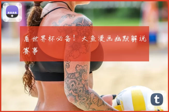 看世界杯必备!大鱼漫画幽默解说赛事