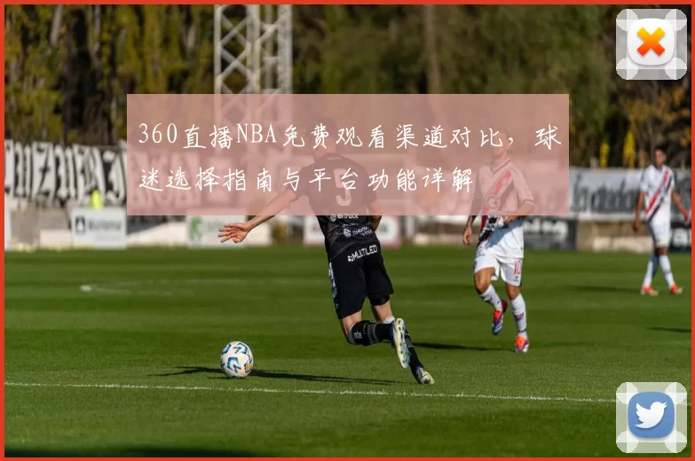 360直播NBA免费观看渠道对比，球迷选择指南与平台功能详解