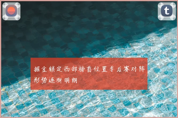 掘金锁定西部榜首位置季后赛对阵形势逐渐明朗