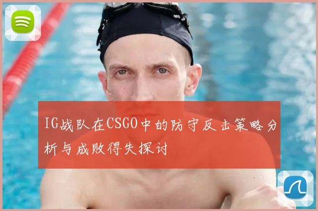IG战队在CSGO中的防守反击策略分析与成败得失探讨